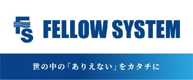 FELLOW SYSTEM 世の中の「ありえない」をカタチに